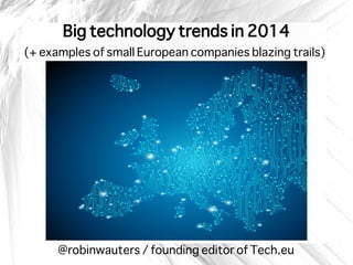 Big technology trends in 2014
(+ examples of small European companies blazing trails)

@robinwauters / founding editor of Tech.eu

 