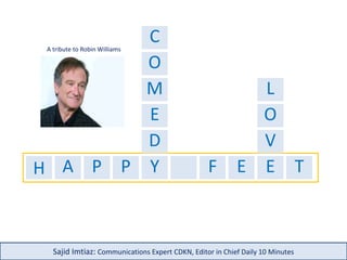 H A P P Y F E E T
C
M
D
E
O
O
V
Sajid Imtiaz: Communications Expert CDKN, Editor in Chief Daily 10 Minutes
A tribute to Robin Williams
L
 