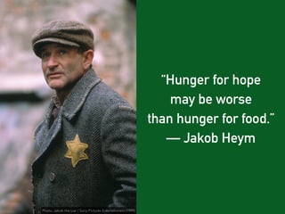“Hunger for hope
may be worse
than hunger for food.”
— Jakob Heym
Photo: Jakob the Liar / Sony Pictures Entertainment (199...