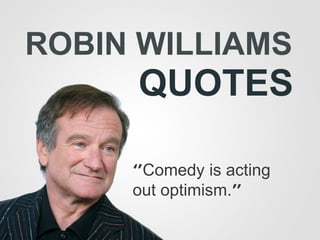 ROBIN WILLIAMS
QUOTES
‘’Comedy is acting
out optimism.’’
 