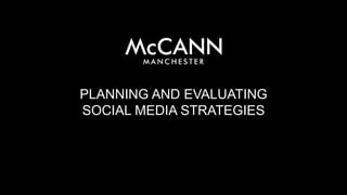 PLANNING AND EVALUATING
SOCIAL MEDIA STRATEGIES
 