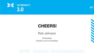 CHEERS!
Rob Johnson

@robkellas

linkedin.com/in/robkellas

 
