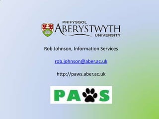 Rob Johnson, Information Services rob.johnson@aber.ac.uk http://paws.aber.ac.uk 