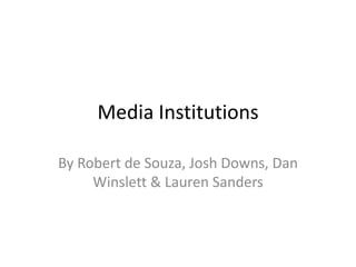 Media Institutions By Robert de Souza, Josh Downs, Dan Winslett & Lauren Sanders 