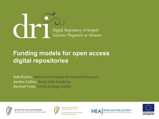 Rob Kitchin, National University of Ireland Maynooth
Sandra Collins, Royal Irish Academy
Dermot Frost, Trinity College Dublin
Funding models for open access
digital repositories
 