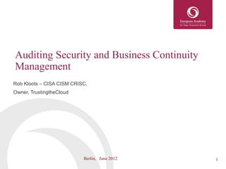 Auditing Security and Business Continuity
Management
Rob Kloots – CISA CISM CRISC,
Owner, TrustingtheCloud




                           Berlin, June 2012   1
 