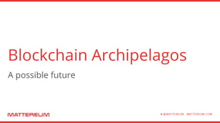 Blockchain Archipelagos
A possible future
 