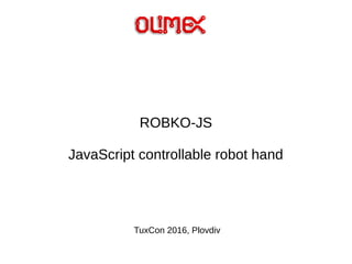 ROBKO-JS
JavaScript controllable robot hand
TuxCon 2016, Plovdiv
 