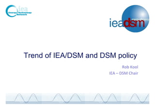 Trend of IEA/DSM and DSM policy
Rob	
  Kool	
  
IEA	
  –	
  DSM	
  Chair	
  
	
  
 