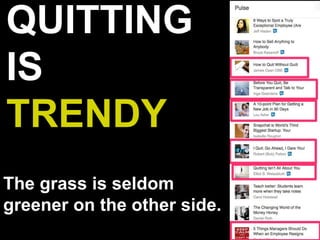 QUITTING
IS
TRENDY
The grass is seldom
greener on the other side.
 
