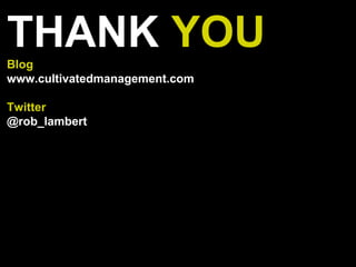 THANK YOUBlog
www.cultivatedmanagement.com
Twitter
@rob_lambert
 