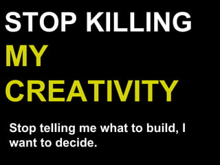 STOP KILLING
MY
CREATIVITY
Stop telling me what to build, I
want to decide.
 