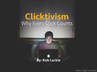 Clicktivism
Why Every Click Counts
Photo: Caden Crawford,
By: Rob Leckie	
  
 