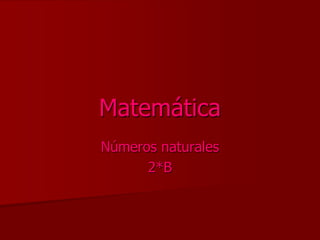 Matemática 
Números naturales 
2*B 
 