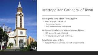 Metropolitan Cathedral of Town
Redesign the audio system – BOSE System
◦ Based on project – AutoCAD
◦ Repositioning of spe...
