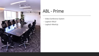 ABL - Prime
◦ Video Conference System
◦ Logitech RALLY
◦ Logitech MeetUp
 