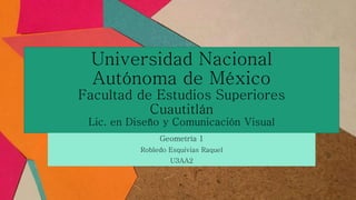 Universidad Nacional
Autónoma de México
Facultad de Estudios Superiores
Cuautitlán
Lic. en Diseño y Comunicación Visual
Geometría 1
Robledo Esquivias Raquel
U3AA2
 