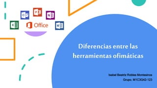 Diferencias entre las
herramientas ofimáticas
Isabel Beatriz Robles Montesinos
Grupo. M1C3G42-123
 