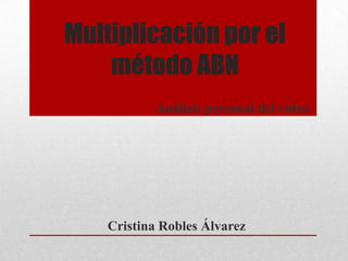 Multiplicación por el
    método ABN
           Análisis personal del video




    Cristina Robles Álvarez
 