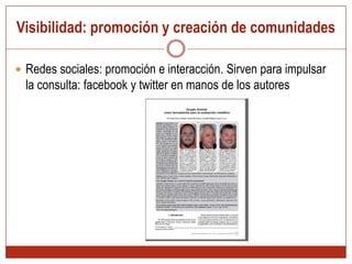 Visibilidad: promoción y creación de comunidades Redes sociales: promoción e interacción. Sirven para impulsar la consulta: facebook y twitter en manos de los autores