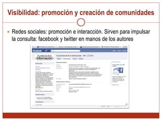 Visibilidad: promoción y creación de comunidades Redes sociales: promoción e interacción. Sirven para impulsar la consulta: facebook y twitter en manos de los autores