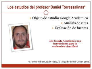  Los estudios del profesor Daniel TorressalinasIdentifica y muestra todas las posibles versiones de un documento que figuren en sus índicesEl rastreador de GS identifica todas las localizaciones en distintas URLs a las que puede acceder