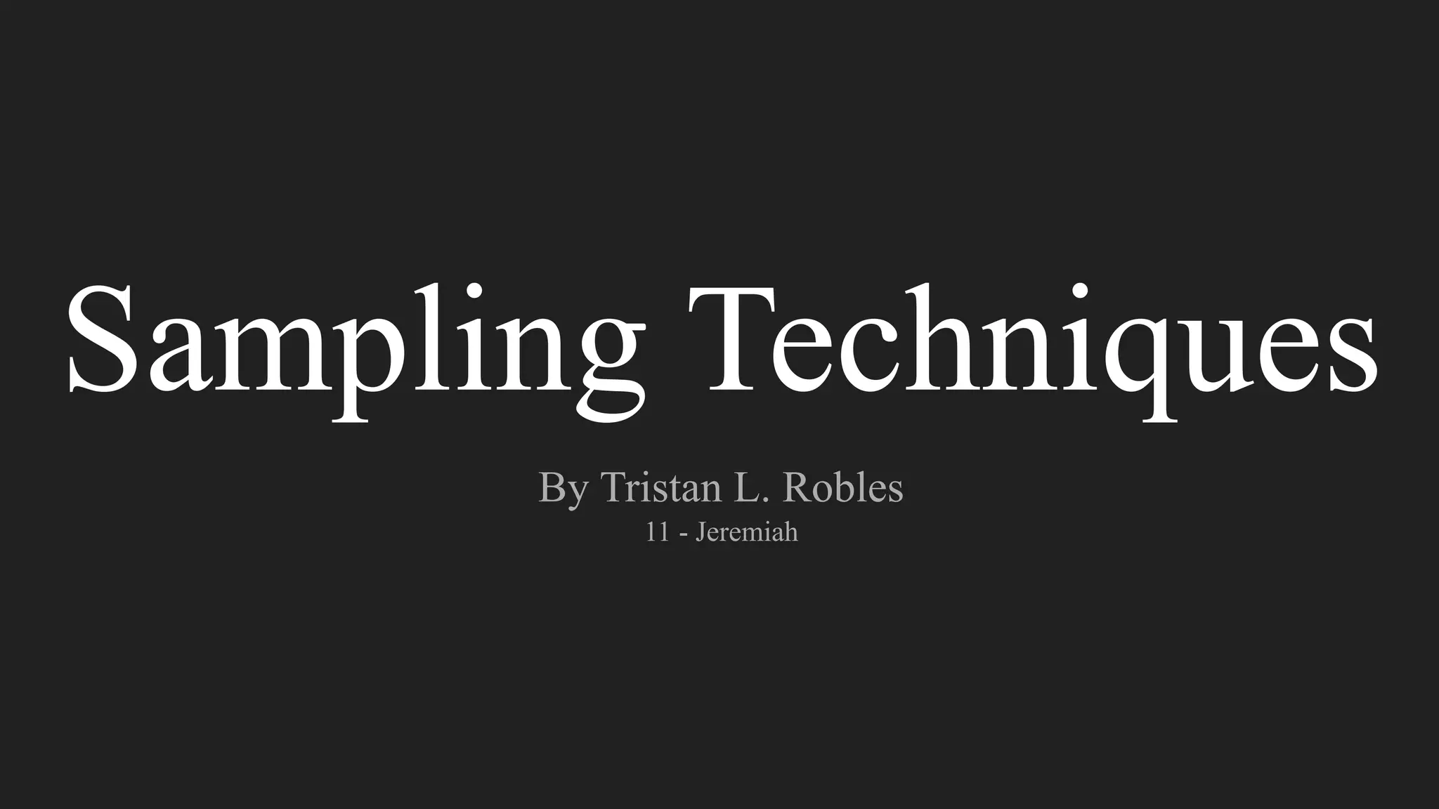 Sampling Techniques
By Tristan L. Robles
11 - Jeremiah
 