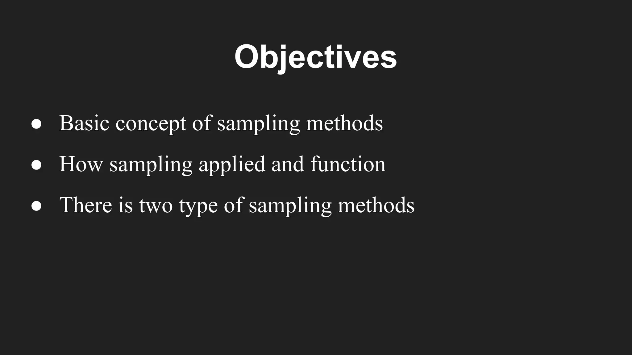 Objectives
● Basic concept of sampling methods
● How sampling applied and function
● There is two type of sampling methods
 