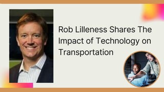 Rob Lilleness Shares The
Impact of Technology on
Transportation
 