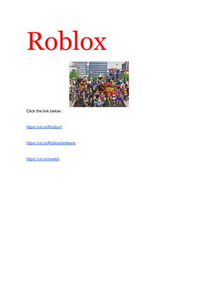 Roblox
Click the link below :
https://uii.io/Roblox1
https://uii.io/Robloxbedwars
https://uii.io/newkit
 