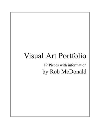 Visual Art Portfolio
      12 Pieces with information
     by Rob McDonald
 