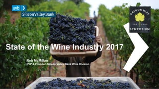 State of the Wine Industry 2017
Rob McMillan
EVP & Founder, Silicon Valley Bank Wine Division
 