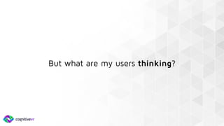 But what are my users thinking?
 