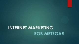 INTERNET MARKETING
ROB METZGAR
 