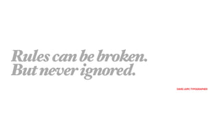 Rules can be broken.
But never ignored.
                       DAVID JURY, TYPOGRAPHER
 