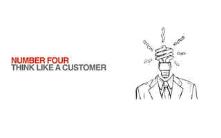 NUMBER FOUR
THINK LIKE A CUSTOMER
 