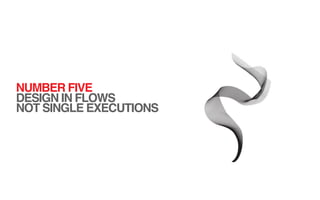NUMBER FIVE
DESIGN IN FLOWS
NOT SINGLE EXECUTIONS
 