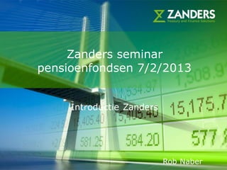 Zanders seminar
pensioenfondsen 7/2/2013


     Introductie Zanders




                                       1
                           Rob Naber
 