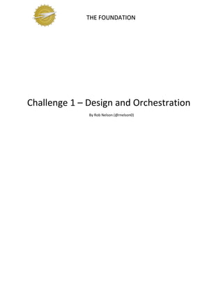 THE FOUNDATION
Challenge 1 – Design and Orchestration
By Rob Nelson (@rnelson0)
 