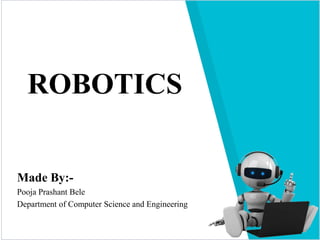 ROBOTICS
Made By:-
Pooja Prashant Bele
Department of Computer Science and Engineering
 