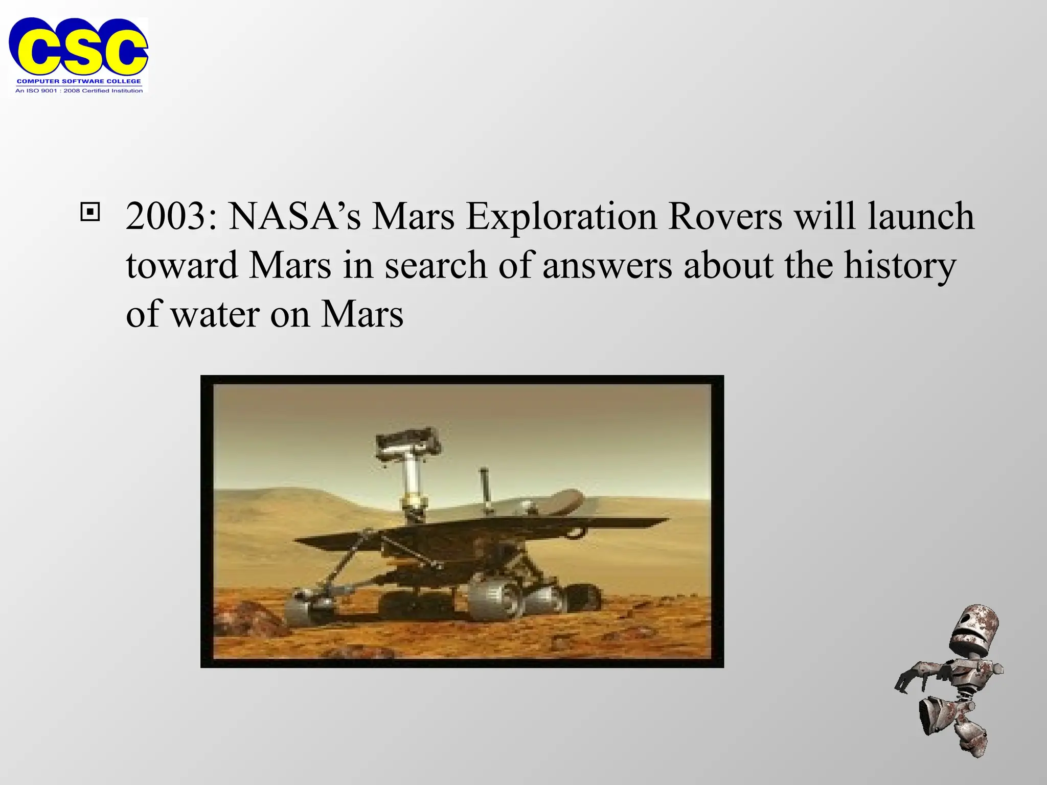  2003: NASA’s Mars Exploration Rovers will launch
toward Mars in search of answers about the history
of water on Mars
 