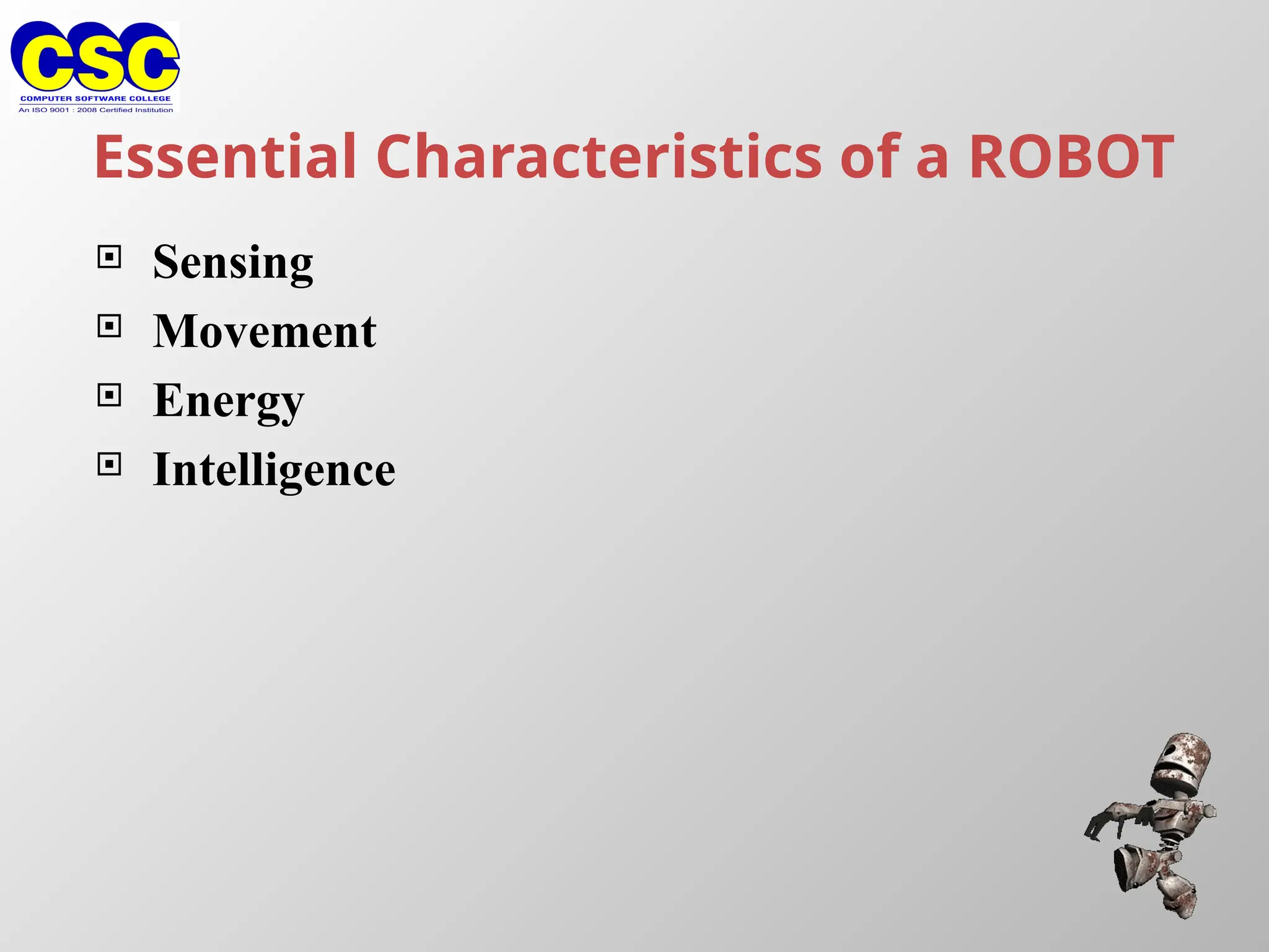 Essential Characteristics of a ROBOT
 Sensing
 Movement
 Energy
 Intelligence
 