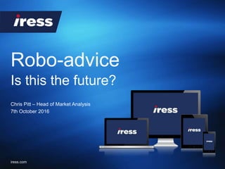 Robo-advice
iress.com
Chris Pitt – Head of Market Analysis
7th October 2016
Is this the future?
 