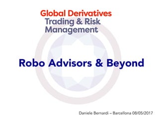 Robo Advisors & Beyond
Daniele Bernardi – Barcellona 08/05/2017
 