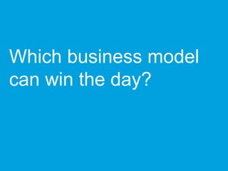 Which business model
can win the day?
 