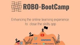 ROBO-BootCamp
Enhancing the online learning experience
to close the skills gap
 