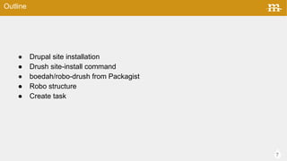 7
 Drupal site installation
 Drush site-install command
 boedah/robo-drush from Packagist
 Robo structure
 Create task
Outline
 