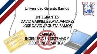 Universidad Gerardo Barrios
INTEGRANTES:
DAVID GABRIEL ZELAYA JANDRES
JOSÉ DAVID ARGUETA RAMOS
CARRERA:
INGENIERIA EN SISTEMAS Y
REDES INFORMÁTICAS
 