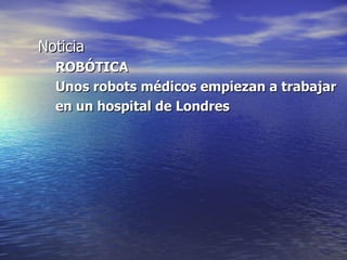 Noticia  ROBÓTICA Unos robots médicos empiezan a trabajar en un hospital de Londres 
