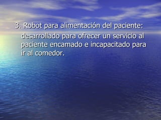 3. Robot para alimentación del paciente: desarrollado para ofrecer un servicio al paciente encamado e incapacitado para ir al comedor. 